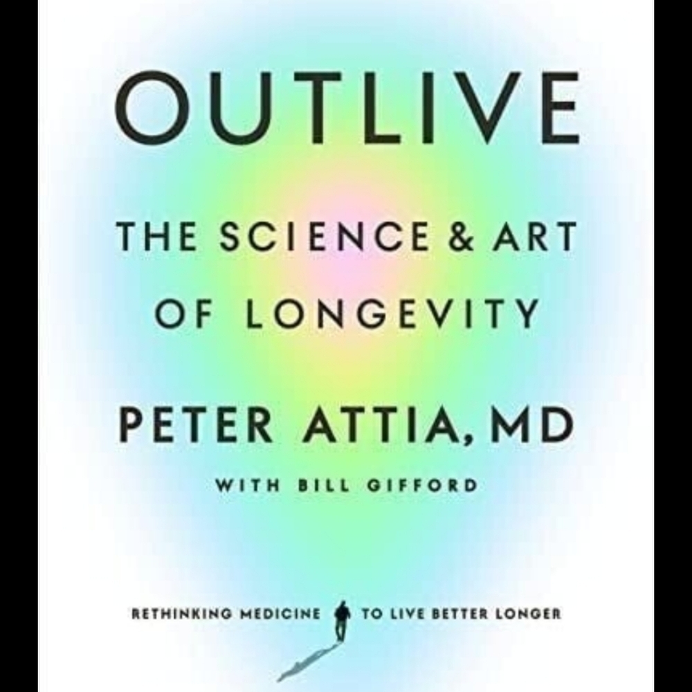 Outlive: The Science & Art of Longevity by Peter Attia, MD with Bill Gifford